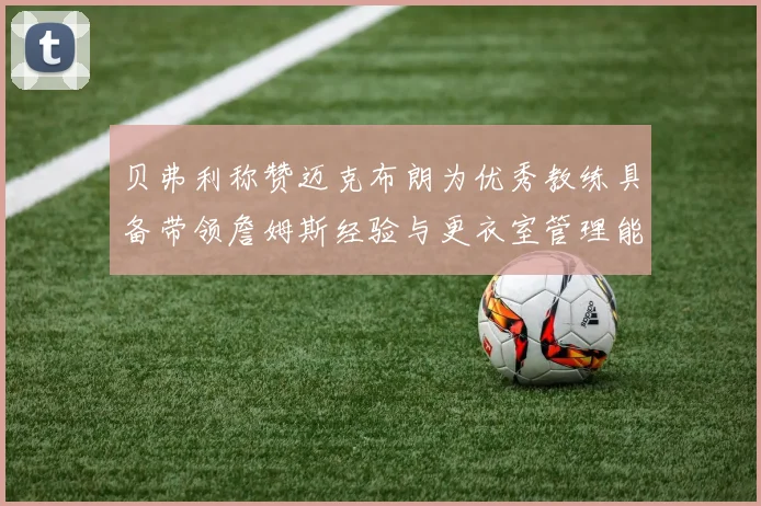 贝弗利称赞迈克布朗为优秀教练具备带领詹姆斯经验与更衣室管理能力