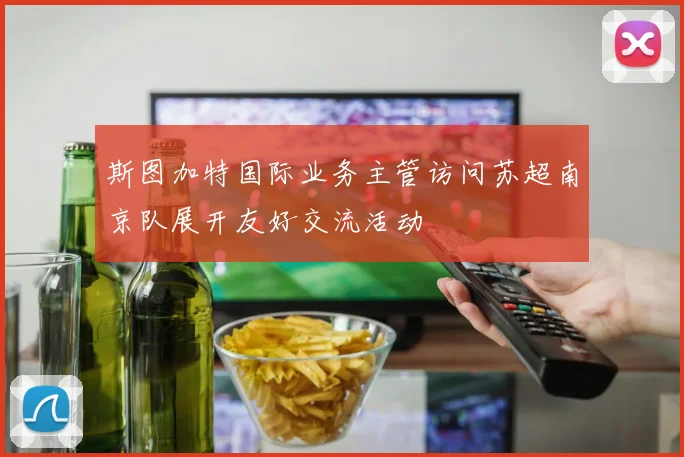 斯图加特国际业务主管访问苏超南京队展开友好交流活动
