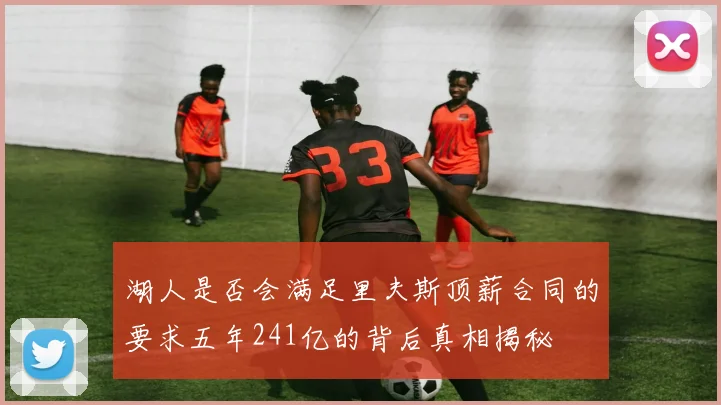 湖人是否会满足里夫斯顶薪合同的要求五年241亿的背后真相揭秘