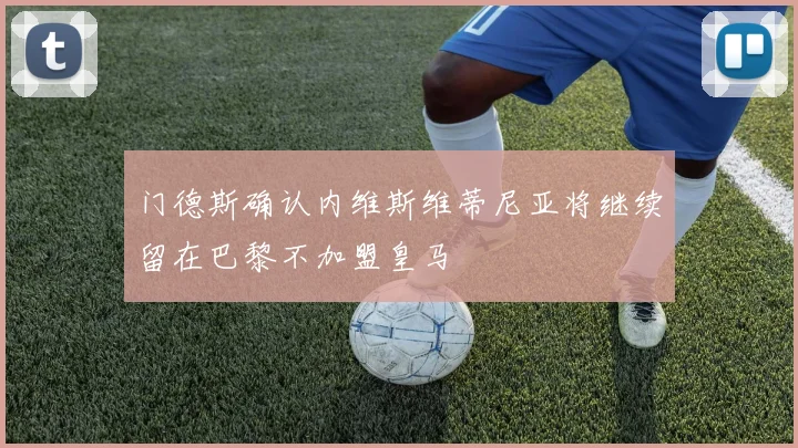 门德斯确认内维斯维蒂尼亚将继续留在巴黎不加盟皇马