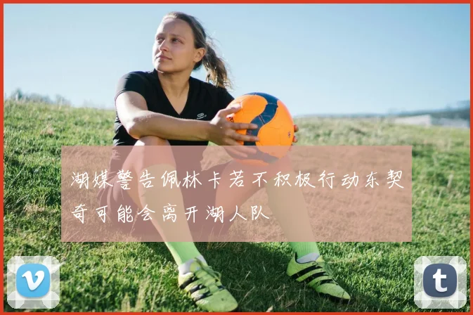 湖媒警告佩林卡若不积极行动东契奇可能会离开湖人队