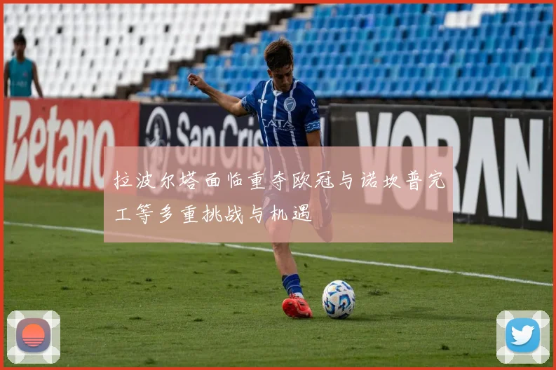 拉波尔塔面临重夺欧冠与诺坎普完工等多重挑战与机遇