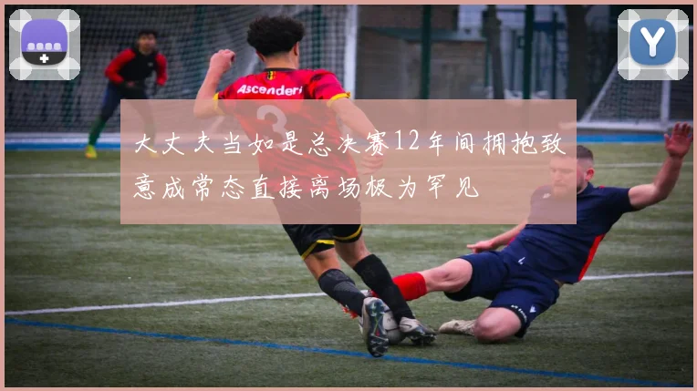 大丈夫当如是总决赛12年间拥抱致意成常态直接离场极为罕见