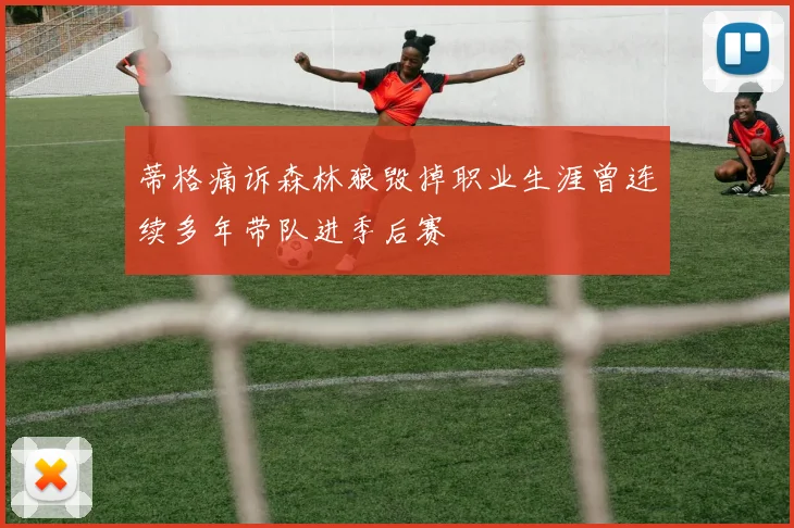 蒂格痛诉森林狼毁掉职业生涯曾连续多年带队进季后赛