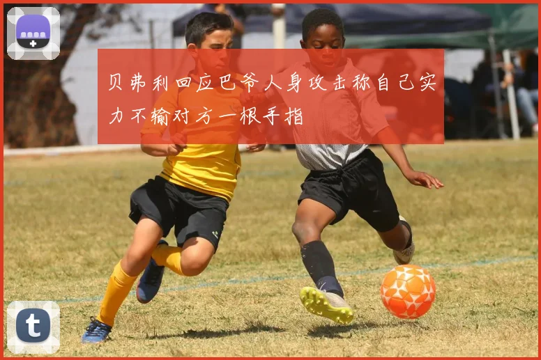 贝弗利回应巴爷人身攻击称自己实力不输对方一根手指