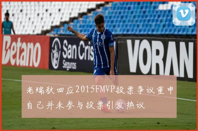 老瑞秋回应2015FMVP投票争议重申自己并未参与投票引发热议