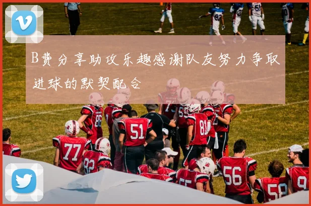 B费分享助攻乐趣感谢队友努力争取进球的默契配合
