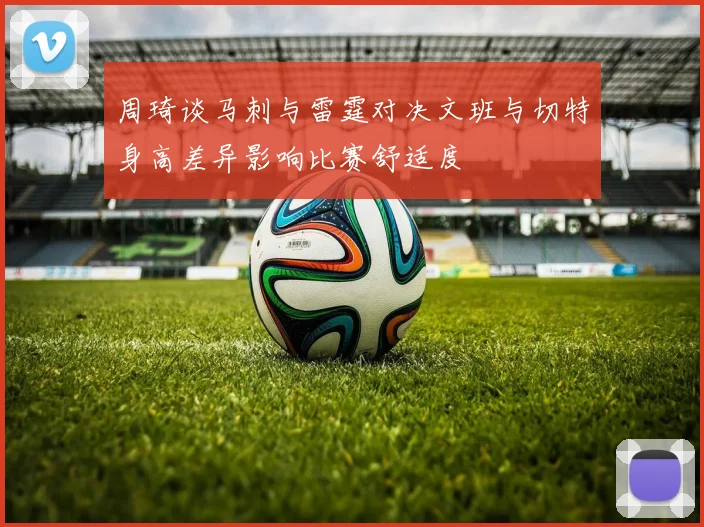 周琦谈马刺与雷霆对决文班与切特身高差异影响比赛舒适度