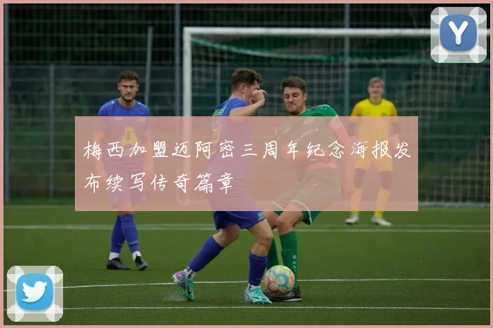 梅西加盟迈阿密三周年纪念海报发布续写传奇篇章