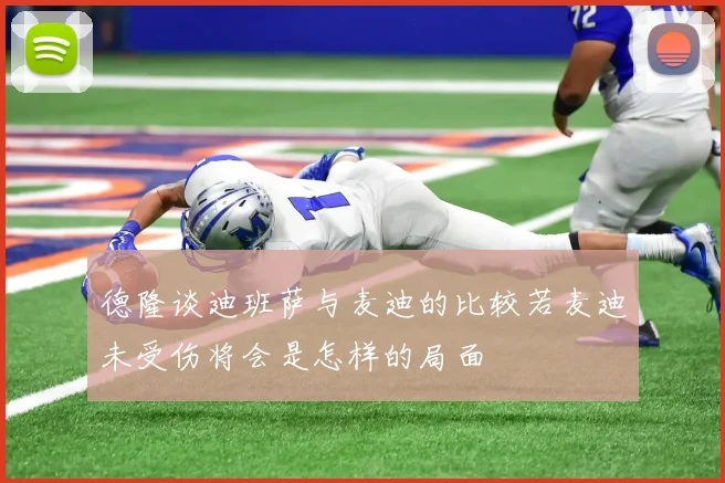 德隆谈迪班萨与麦迪的比较若麦迪未受伤将会是怎样的局面